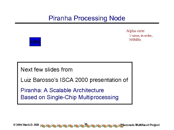Piranha Processing Node Alpha core: 1 -issue, in-order, 500 MHz CPU Next few slides