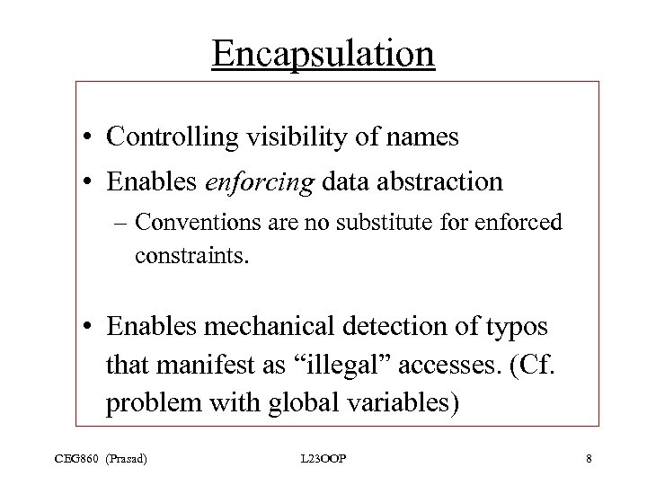 Encapsulation • Controlling visibility of names • Enables enforcing data abstraction – Conventions are