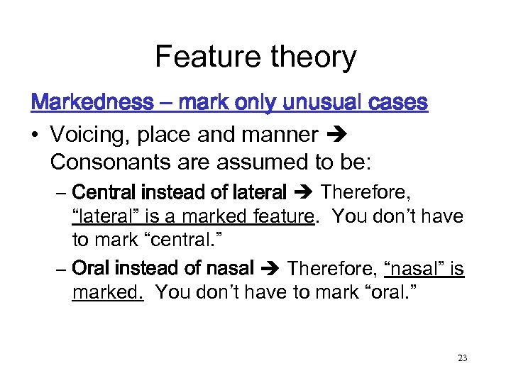 Feature theory Markedness – mark only unusual cases • Voicing, place and manner Consonants