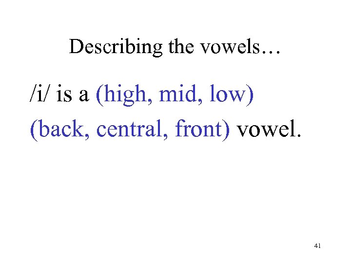 Describing the vowels… /i/ is a (high, mid, low) (back, central, front) vowel. 41