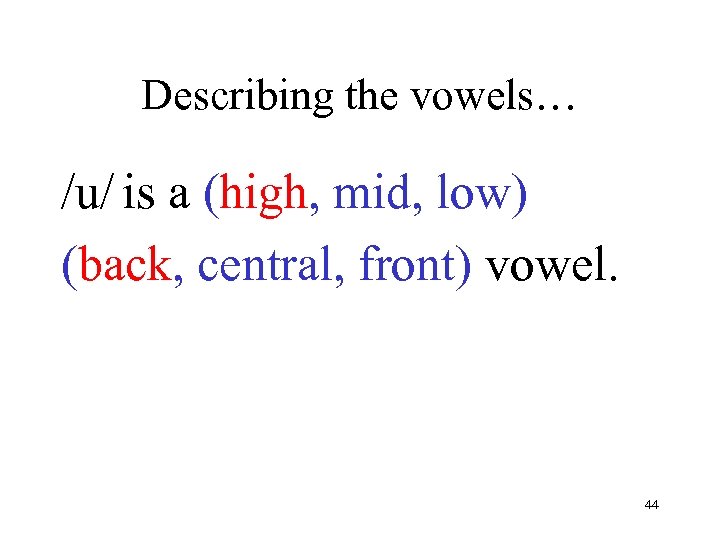 Describing the vowels… /u/ is a (high, mid, low) (back, central, front) vowel. 44