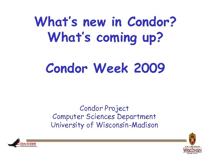 What’s new in Condor? What’s coming up? Condor Week 2009 Condor Project Computer Sciences