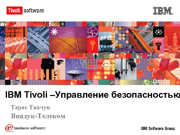 IBM Tivoli –Управление безопасностью Тарас Ткачук Виадук-Телеком 