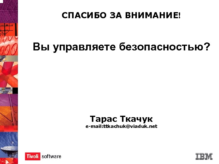 СПАСИБО ЗА ВНИМАНИЕ! Вы управляете безопасностью? Тарас Ткачук e-mail: ttkachuk@viaduk. net 