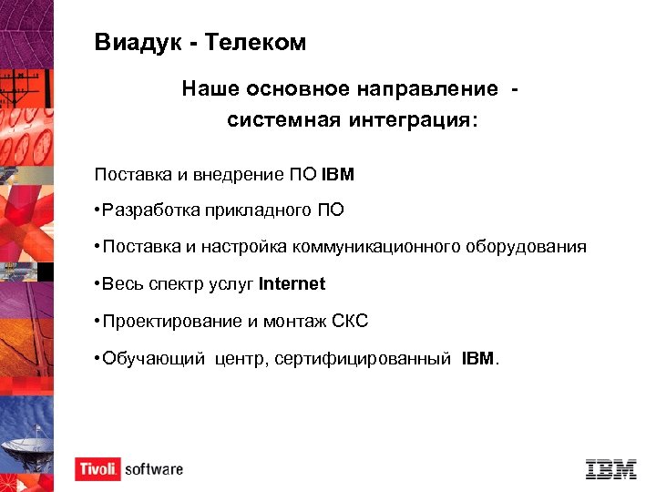 Виадук - Телеком Наше основное направление системная интеграция: Поставка и внедрение ПО IBM •
