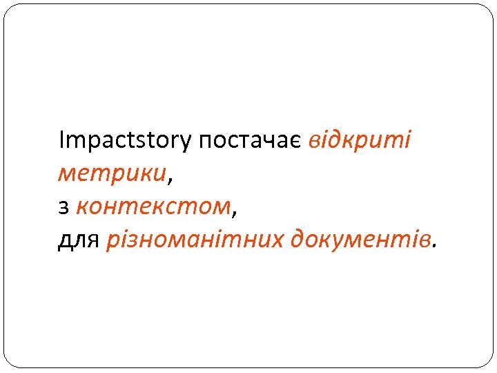 Impactstory постачає відкриті метрики, з контекстом, для різноманітних документів. 