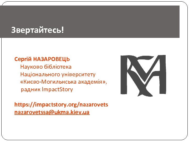 Звертайтесь! Сергій НАЗАРОВЕЦЬ Науково бібліотека Національного університету «Києво-Могильнська академія» , радник Impact. Story https: