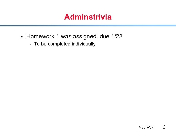 Adminstrivia § Homework 1 was assigned, due 1/23 - To be completed individually Mao