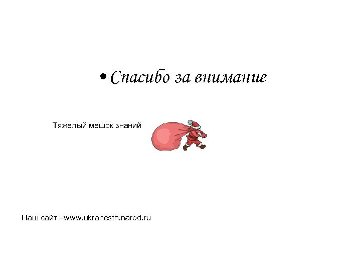  • Спасибо за внимание Тяжелый мешок знаний Наш сайт –www. ukranesth. narod. ru