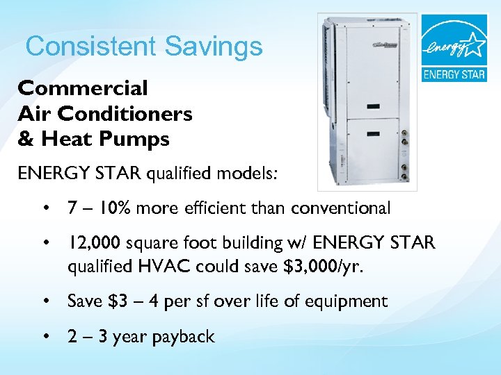Consistent Savings Commercial Air Conditioners & Heat Pumps ENERGY STAR qualified models: • 7