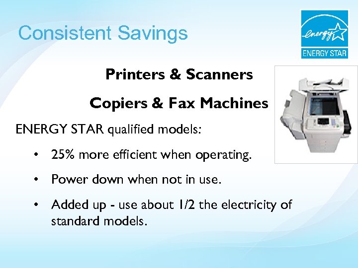 Consistent Savings Printers & Scanners Copiers & Fax Machines ENERGY STAR qualified models: •