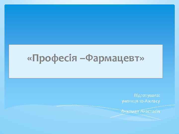  «Професія –Фармацевт» Підготувала: учениця 10 -А класу Лихоман Анастасія 