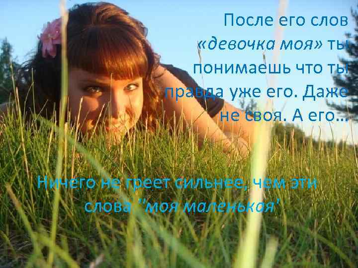 После его слов «девочка моя» ты понимаешь что ты правда уже его. Даже не