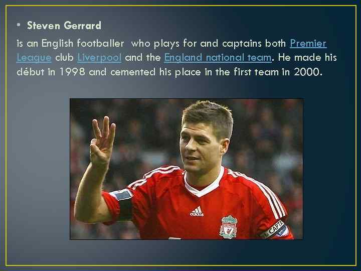  • Steven Gerrard is an English footballer who plays for and captains both