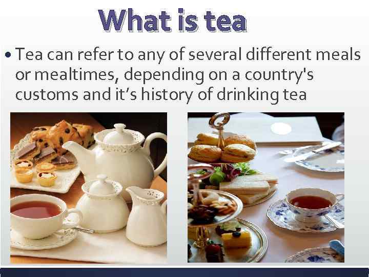 What is tea Tea can refer to any of several different meals or mealtimes,
