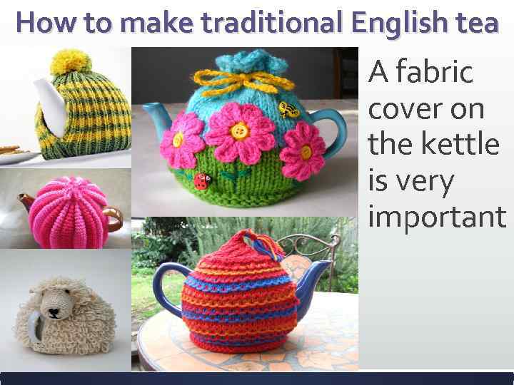 How to make traditional English tea A fabric cover on the kettle is very