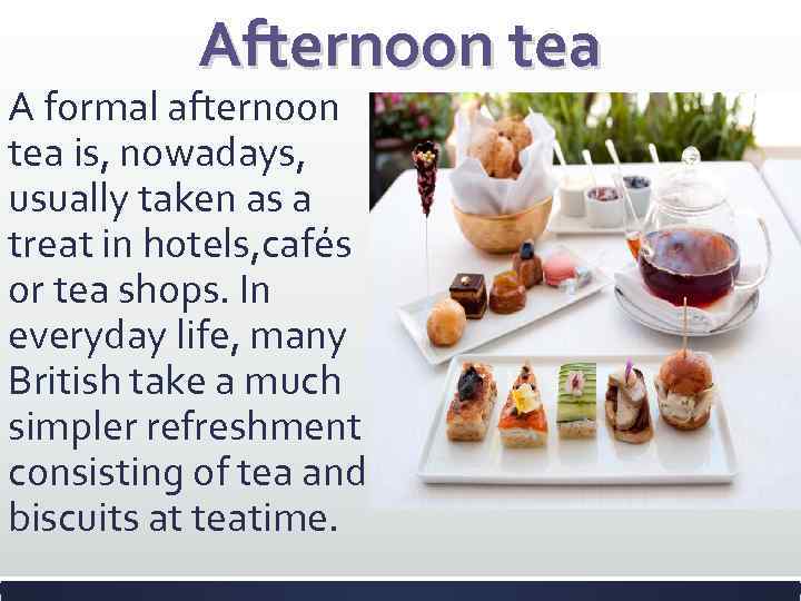 Afternoon tea A formal afternoon tea is, nowadays, usually taken as a treat in
