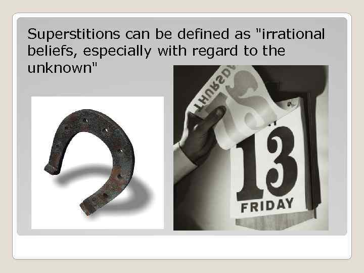 Superstitions can be defined as "irrational beliefs, especially with regard to the unknown" 