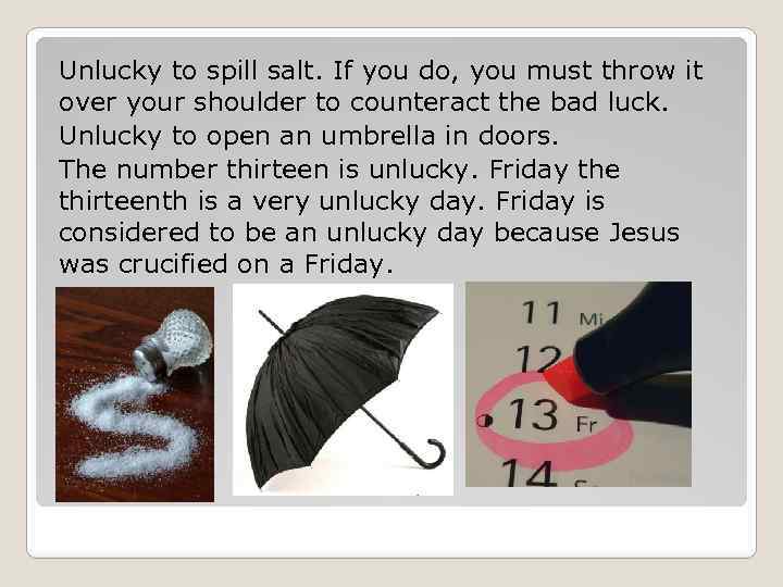 Unlucky to spill salt. If you do, you must throw it over your shoulder