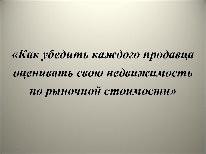  «Как убедить каждого продавца оценивать свою недвижимость по рыночной стоимости» 3/18/2018 
