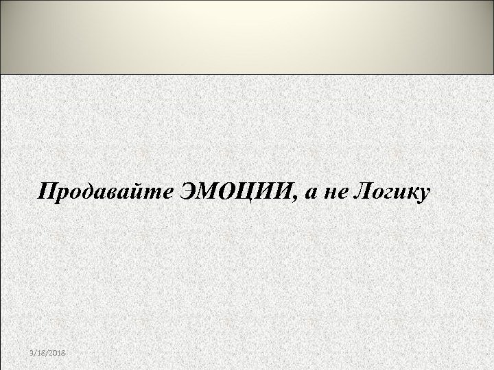 Продавайте ЭМОЦИИ, а не Логику 3/18/2018 