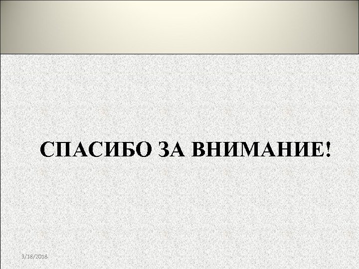 СПАСИБО ЗА ВНИМАНИЕ! 3/18/2018 