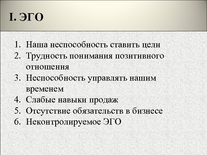 I. ЭГО 1. Наша неспособность ставить цели 2. Трудность понимания позитивного отношения 3. Неспособность