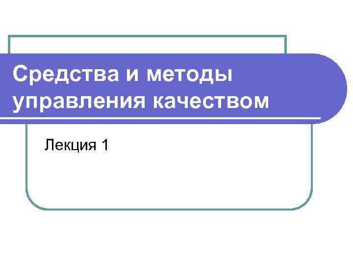 Средства и методы управления качеством Лекция 1 
