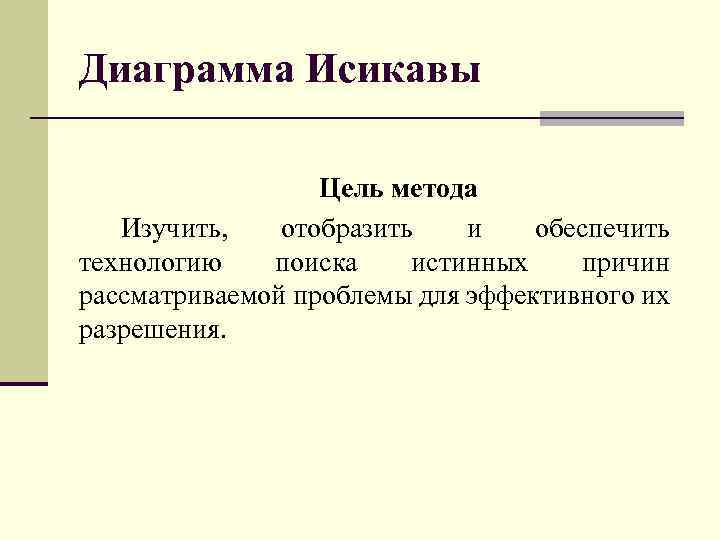 Диаграмма Исикавы Цель метода Изучить, отобразить и обеспечить технологию поиска истинных причин рассматриваемой проблемы