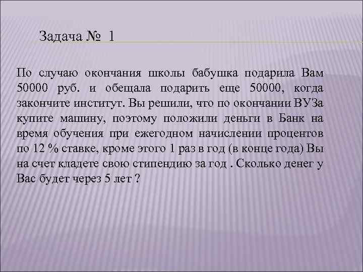 Задача № 1 По случаю окончания школы бабушка подарила Вам 50000 руб. и обещала