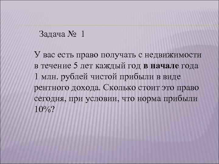 Задача № 1 У вас есть право получать с недвижимости в течение 5 лет