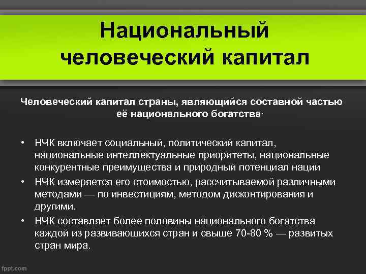 Национальный человеческий капитал Человеческий капитал страны, являющийся составной частью её национального богатства. • НЧК