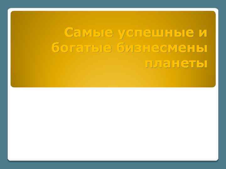 Самые успешные и богатые бизнесмены планеты 