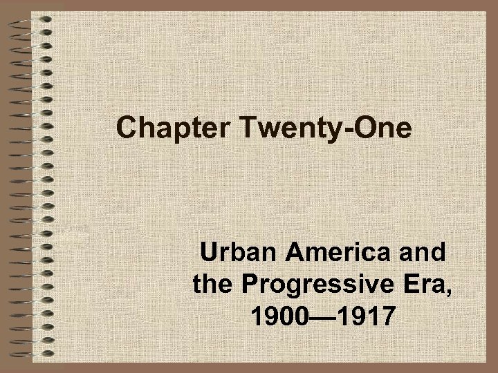 Chapter Twenty-One Urban America and the Progressive Era, 1900— 1917 