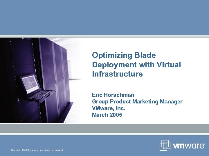 Optimizing Blade Deployment with Virtual Infrastructure Eric Horschman Group Product Marketing Manager VMware, Inc.