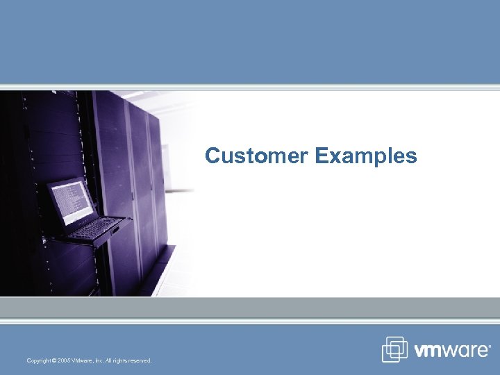 Customer Examples Copyright © 2005 VMware, Inc. All rights reserved. 