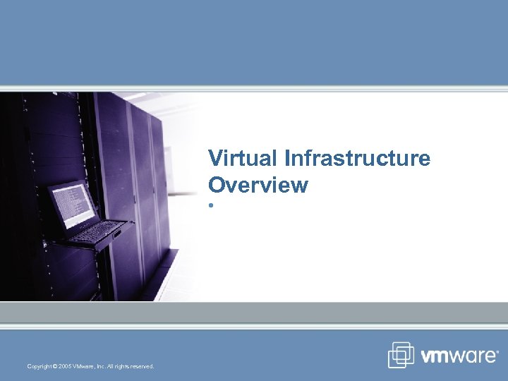 Virtual Infrastructure Overview • Copyright © 2005 VMware, Inc. All rights reserved. 