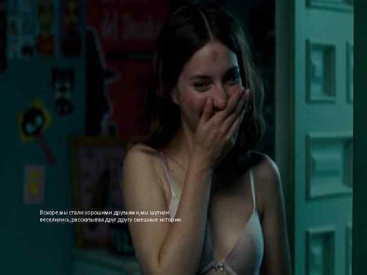 Вскоре мы стали хорошими друзьями, мы шутили веселились, рассказывая другу смешные истории. 
