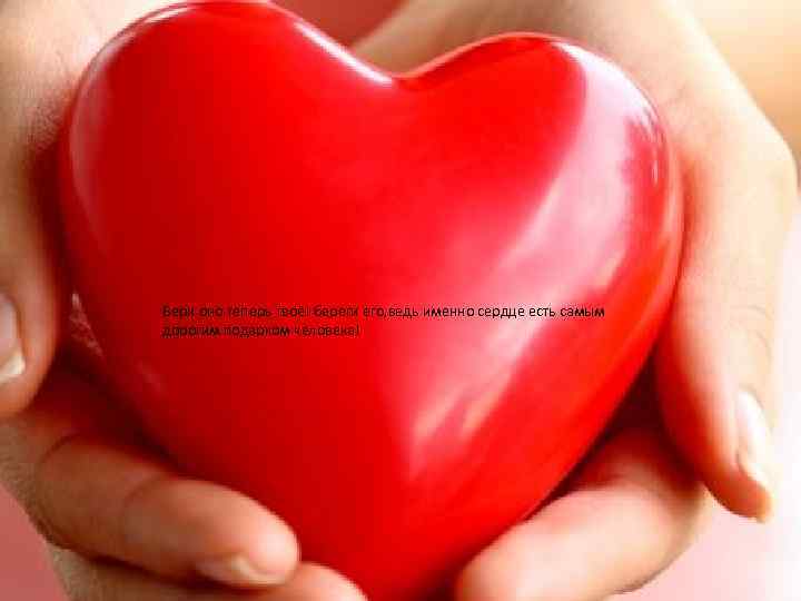 Бери оно теперь твоё! береги его, ведь именно сердце есть самым дорогим подарком человека!