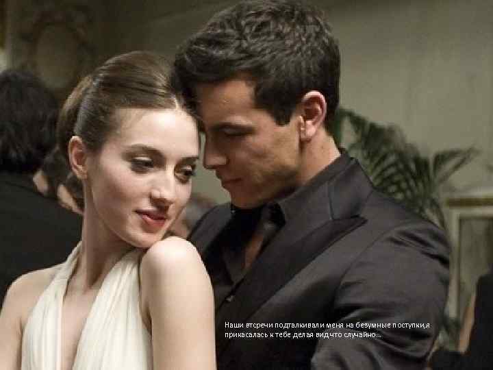 Наши втсречи подталкивали меня на безумные поступки, я прикасалась к тебе делая вид что
