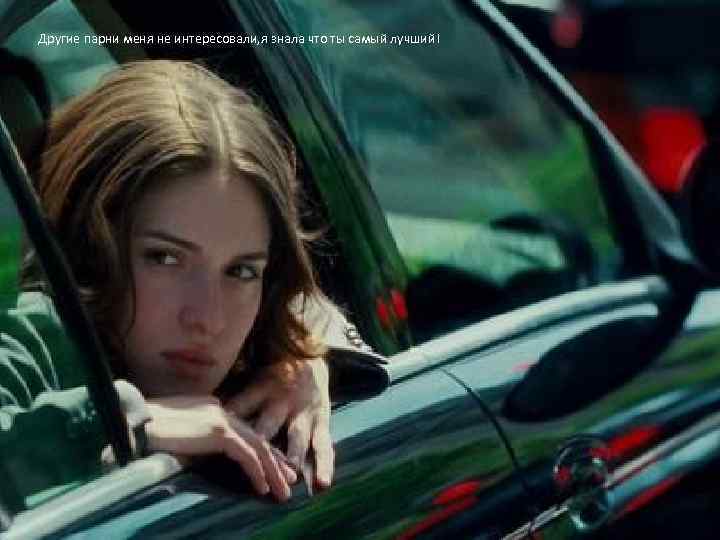 Другие парни меня не интересовали, я знала что ты самый лучший! 