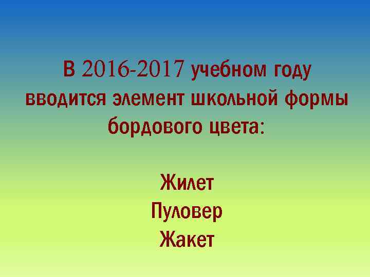 В 2016 -2017 учебном году вводится элемент школьной формы бордового цвета: Жилет Пуловер Жакет