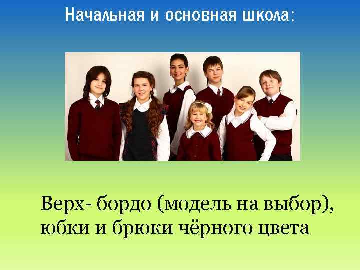 Начальная и основная школа: Верх- бордо (модель на выбор), юбки и брюки чёрного цвета