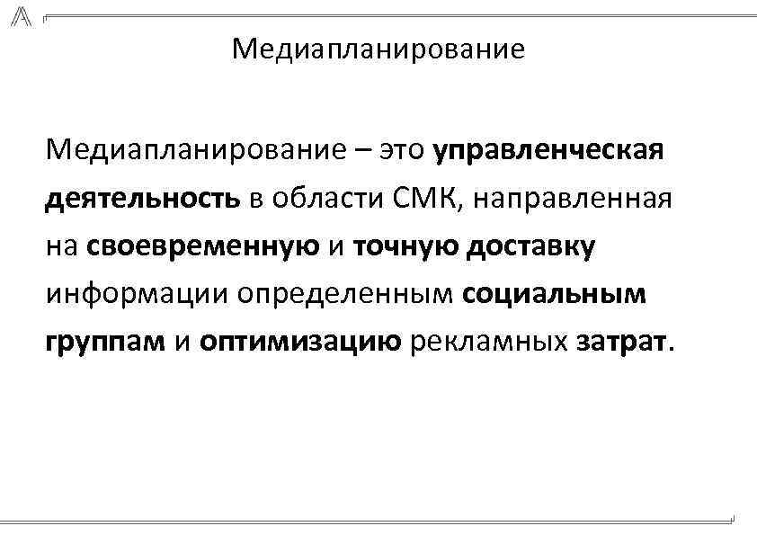 Медиапланирование – это управленческая деятельность в области СМК, направленная на своевременную и точную доставку