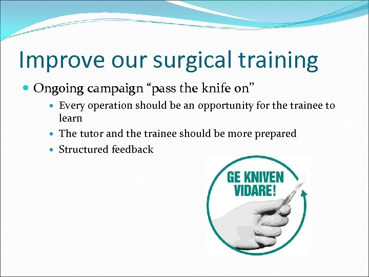 Improve our surgical training Ongoing campaign “pass the knife on” Every operation should be
