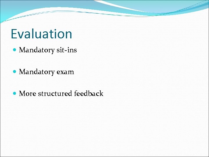 Evaluation Mandatory sit-ins Mandatory exam More structured feedback 