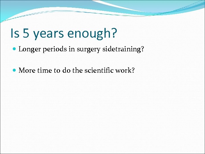 Is 5 years enough? Longer periods in surgery sidetraining? More time to do the