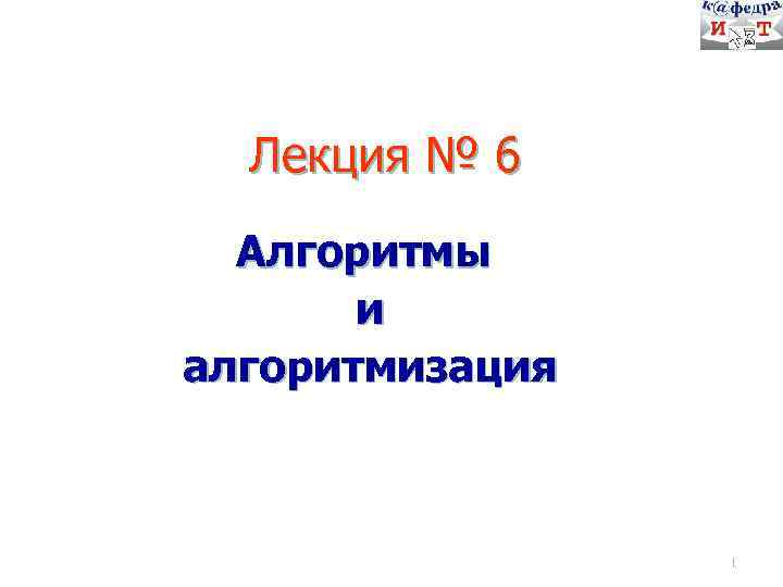 Лекция № 6 Алгоритмы и алгоритмизация 1 