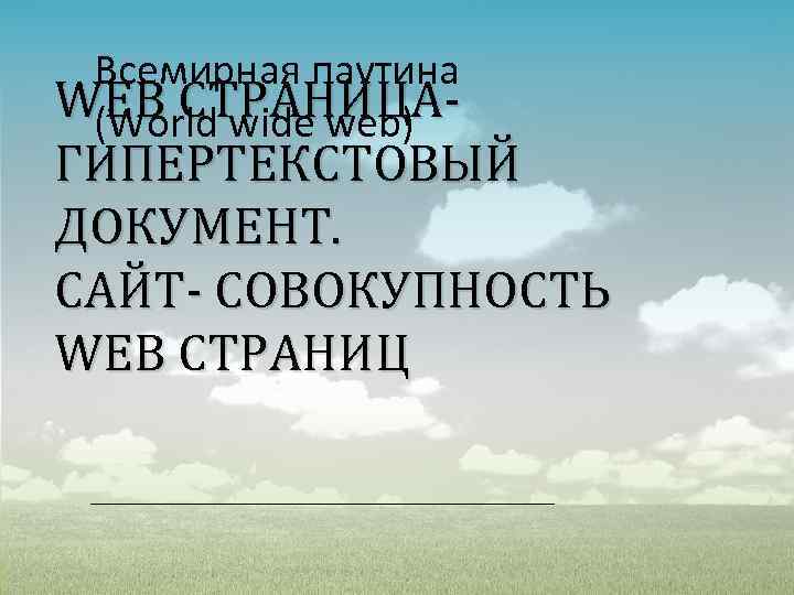 Всемирная паутина WEB СТРАНИЦА(World wide web) ГИПЕРТЕКСТОВЫЙ ДОКУМЕНТ. САЙТ- СОВОКУПНОСТЬ WEB СТРАНИЦ 