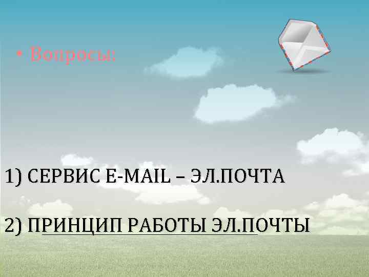  • Вопросы: 1) СЕРВИС E-MAIL – ЭЛ. ПОЧТА 2) ПРИНЦИП РАБОТЫ ЭЛ. ПОЧТЫ